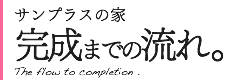 サンプラスの家完成までの流れ