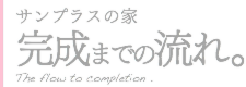 サンプラスの家完成までの流れ
